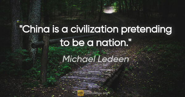 Michael Ledeen quote: "China is a civilization pretending to be a nation."