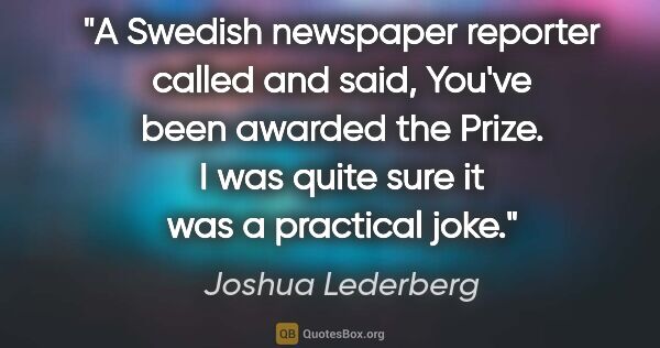 Joshua Lederberg quote: "A Swedish newspaper reporter called and said, You've been..."