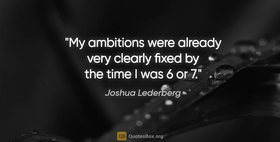 Joshua Lederberg quote: "My ambitions were already very clearly fixed by the time I was..."