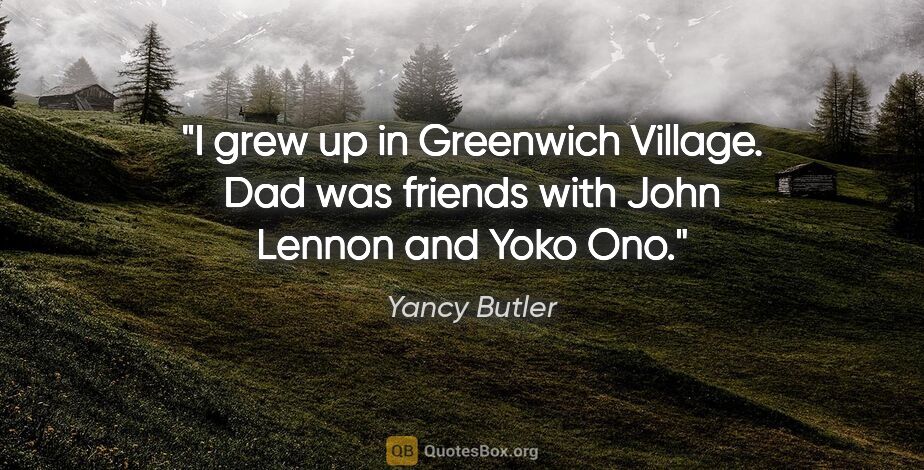 Yancy Butler quote: "I grew up in Greenwich Village. Dad was friends with John..."