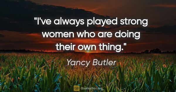 Yancy Butler quote: "I've always played strong women who are doing their own thing."