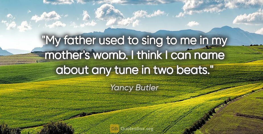 Yancy Butler quote: "My father used to sing to me in my mother's womb. I think I..."