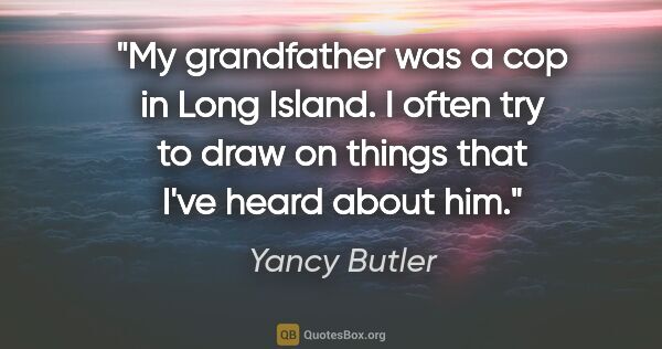 Yancy Butler quote: "My grandfather was a cop in Long Island. I often try to draw..."