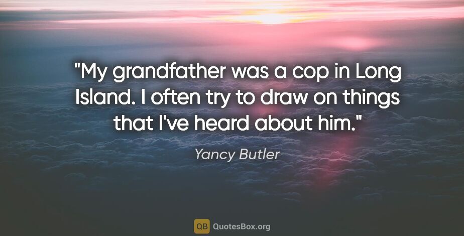 Yancy Butler quote: "My grandfather was a cop in Long Island. I often try to draw..."