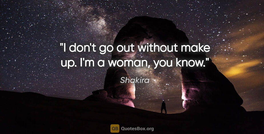Shakira quote: "I don't go out without make up. I'm a woman, you know."