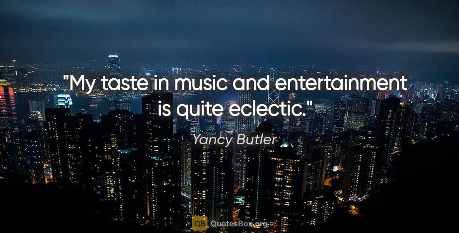 Yancy Butler quote: "My taste in music and entertainment is quite eclectic."