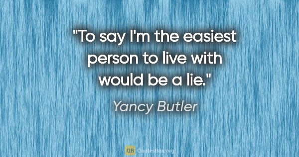 Yancy Butler quote: "To say I'm the easiest person to live with would be a lie."