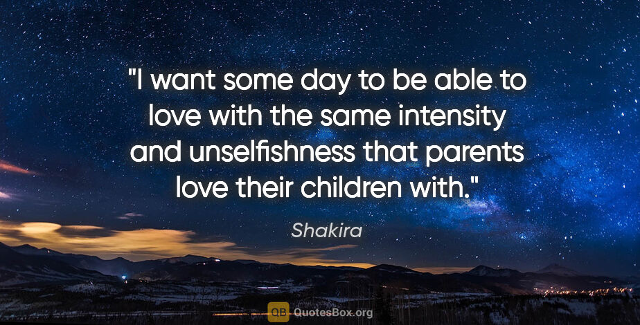 Shakira quote: "I want some day to be able to love with the same intensity and..."