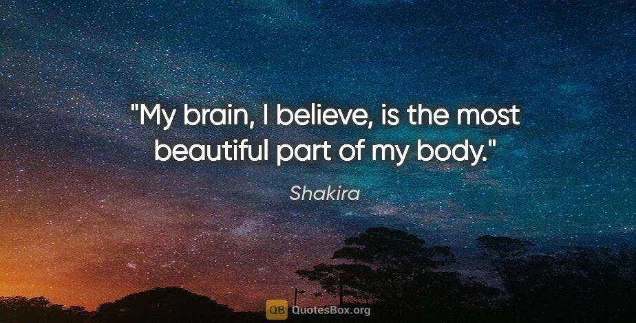 Shakira quote: "My brain, I believe, is the most beautiful part of my body."
