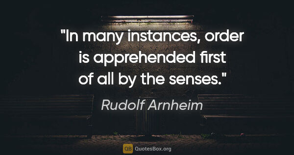 Rudolf Arnheim quote: "In many instances, order is apprehended first of all by the..."