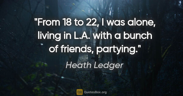 Heath Ledger quote: "From 18 to 22, I was alone, living in L.A. with a bunch of..."
