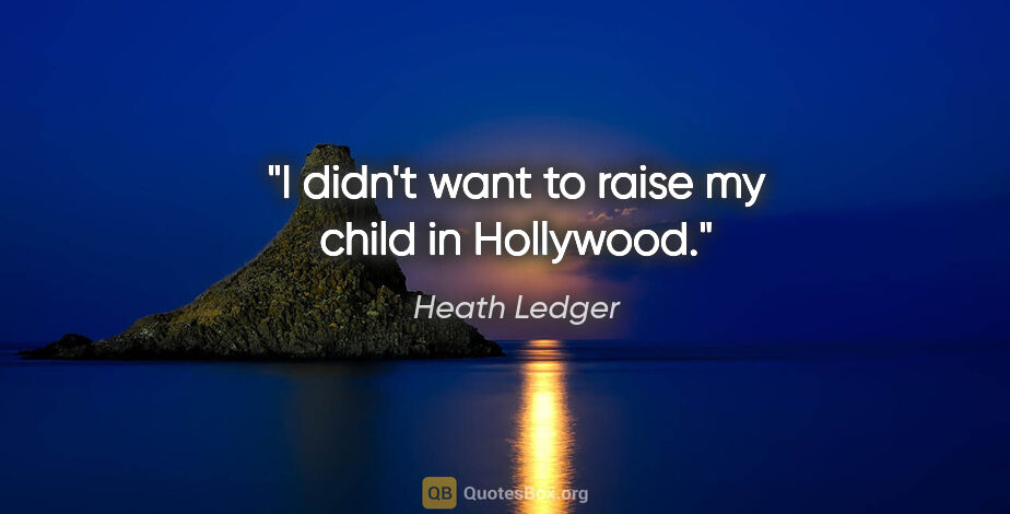 Heath Ledger quote: "I didn't want to raise my child in Hollywood."
