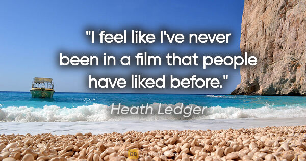 Heath Ledger quote: "I feel like I've never been in a film that people have liked..."