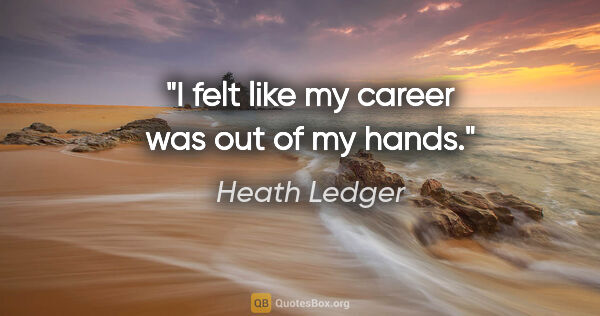 Heath Ledger quote: "I felt like my career was out of my hands."