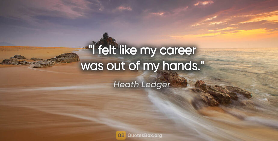 Heath Ledger quote: "I felt like my career was out of my hands."