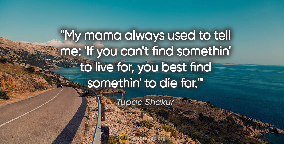 Tupac Shakur quote: "My mama always used to tell me: 'If you can't find somethin'..."