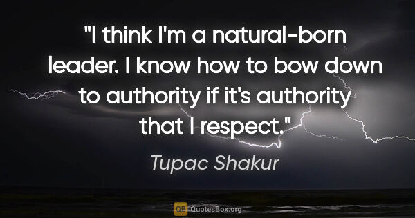 Tupac Shakur quote: "I think I'm a natural-born leader. I know how to bow down to..."