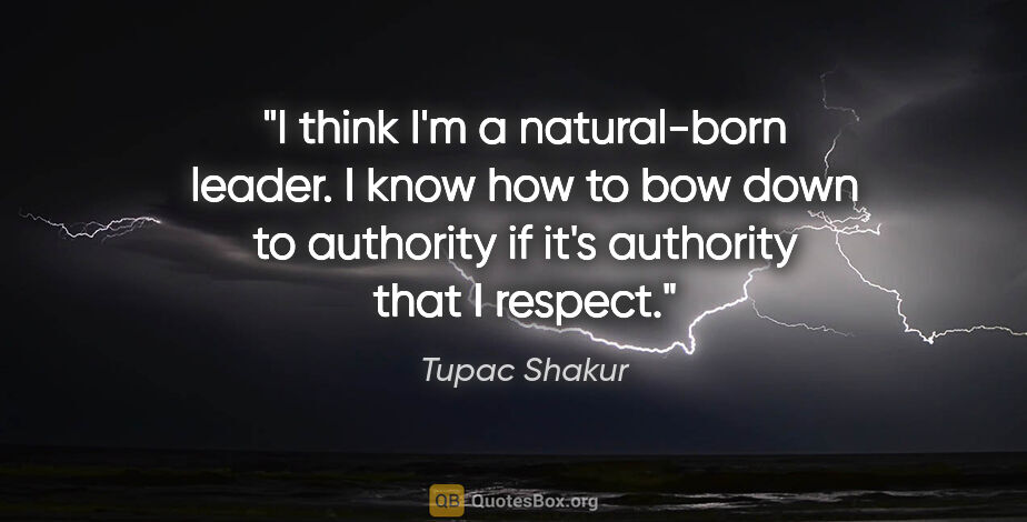 Tupac Shakur quote: "I think I'm a natural-born leader. I know how to bow down to..."