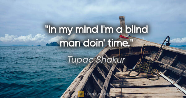 Tupac Shakur quote: "In my mind I'm a blind man doin' time."