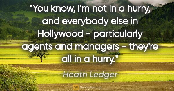 Heath Ledger quote: "You know, I'm not in a hurry, and everybody else in Hollywood..."