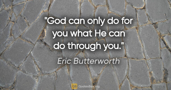 Eric Butterworth quote: "God can only do for you what He can do through you."