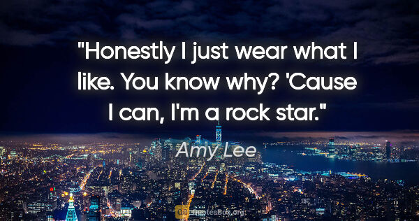 Amy Lee quote: "Honestly I just wear what I like. You know why? 'Cause I can,..."