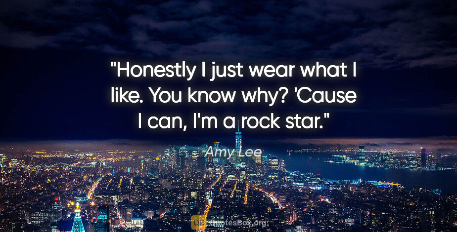 Amy Lee quote: "Honestly I just wear what I like. You know why? 'Cause I can,..."