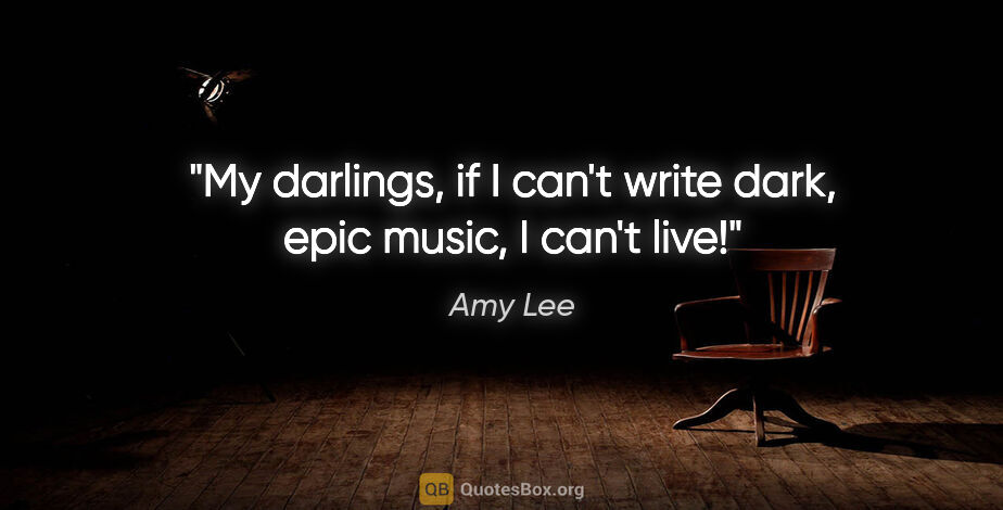 Amy Lee quote: "My darlings, if I can't write dark, epic music, I can't live!"