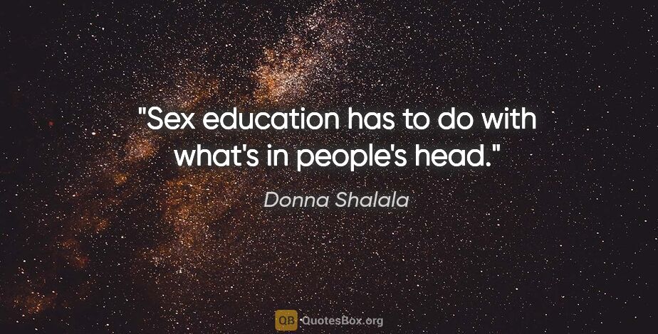 Donna Shalala quote: "Sex education has to do with what's in people's head."