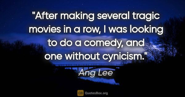 Ang Lee quote: "After making several tragic movies in a row, I was looking to..."