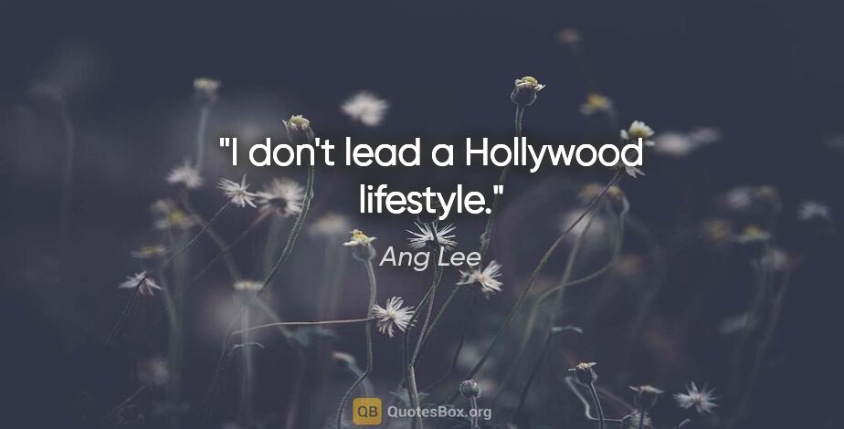 Ang Lee quote: "I don't lead a Hollywood lifestyle."
