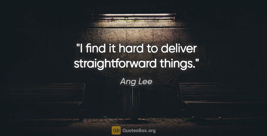 Ang Lee quote: "I find it hard to deliver straightforward things."