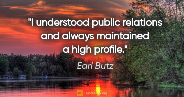 Earl Butz quote: "I understood public relations and always maintained a high..."