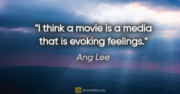 Ang Lee quote: "I think a movie is a media that is evoking feelings."