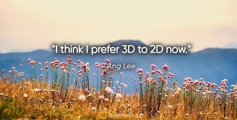 Ang Lee quote: "I think I prefer 3D to 2D now."