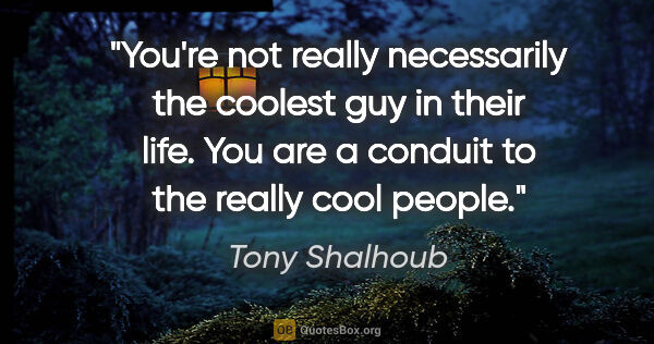 Tony Shalhoub quote: "You're not really necessarily the coolest guy in their life...."