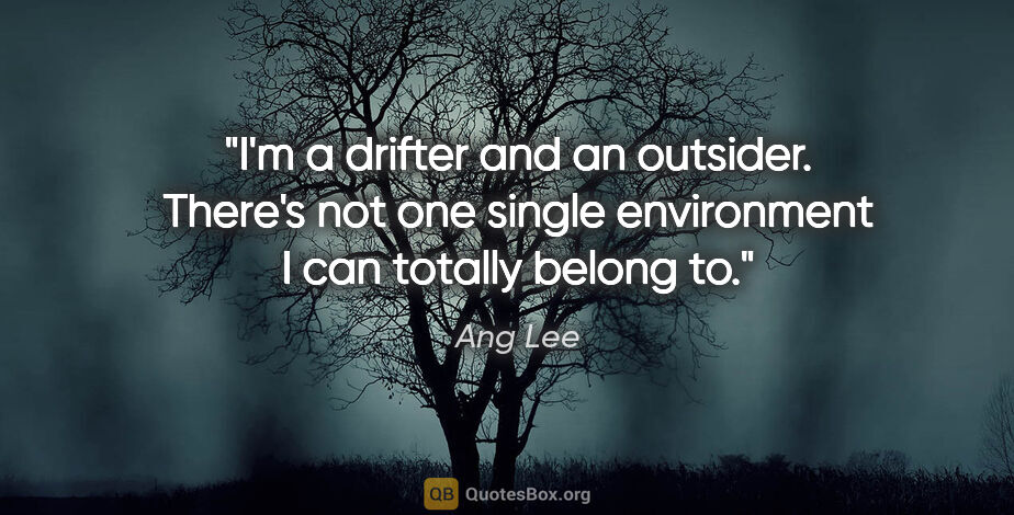 Ang Lee quote: "I'm a drifter and an outsider. There's not one single..."