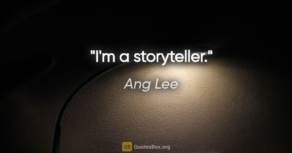 Ang Lee quote: "I'm a storyteller."
