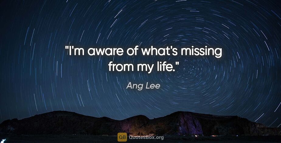 Ang Lee quote: "I'm aware of what's missing from my life."
