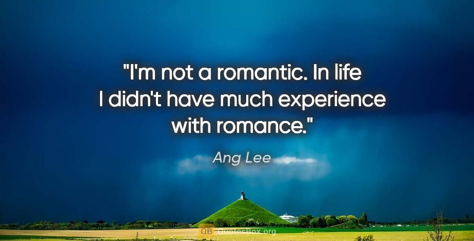 Ang Lee quote: "I'm not a romantic. In life I didn't have much experience with..."