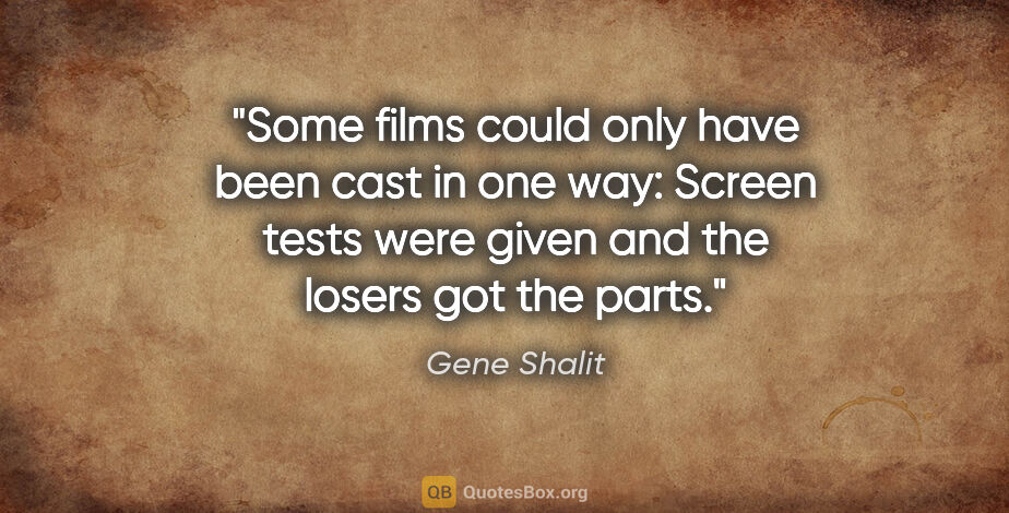 Gene Shalit quote: "Some films could only have been cast in one way: Screen tests..."