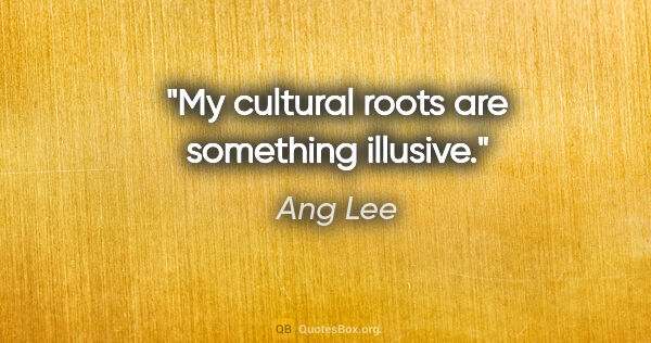 Ang Lee quote: "My cultural roots are something illusive."