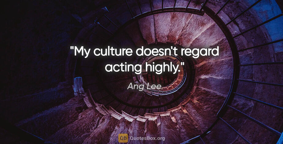 Ang Lee quote: "My culture doesn't regard acting highly."