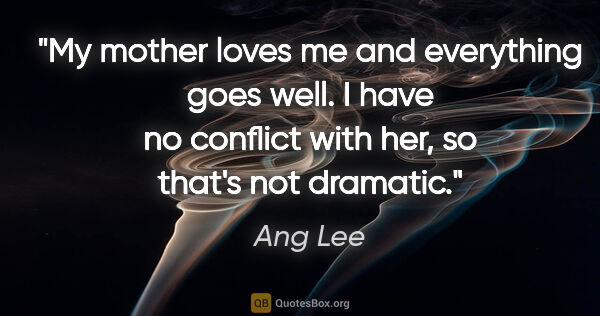 Ang Lee quote: "My mother loves me and everything goes well. I have no..."