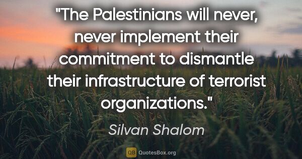 Silvan Shalom quote: "The Palestinians will never, never implement their commitment..."