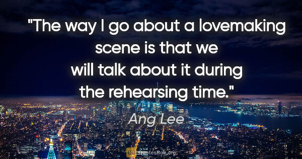 Ang Lee quote: "The way I go about a lovemaking scene is that we will talk..."