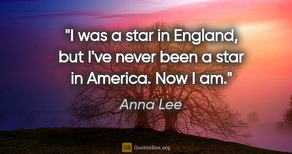 Anna Lee quote: "I was a star in England, but I've never been a star in..."