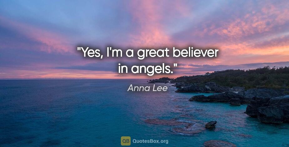 Anna Lee quote: "Yes, I'm a great believer in angels."