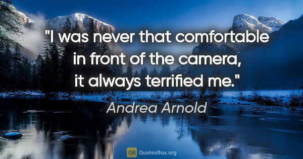 Andrea Arnold quote: "I was never that comfortable in front of the camera, it always..."