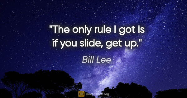 Bill Lee quote: "The only rule I got is if you slide, get up."